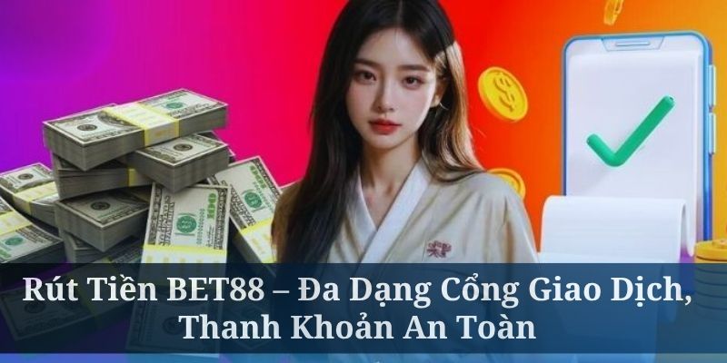 Rút Tiền BET88 – Đa Dạng Cổng Giao Dịch, Thanh Khoản An Toàn