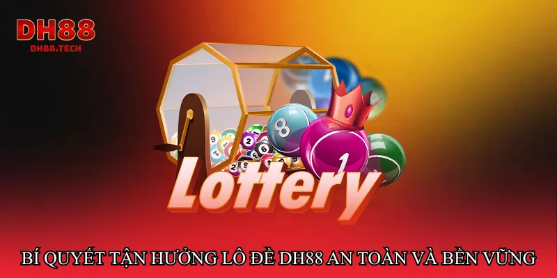 Bí quyết tận hưởng Lô đề dh88 an toàn và bền vững