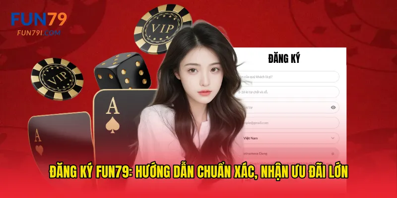 Đăng ký fun79: hướng dẫn chuẩn xác, nhận ưu đãi lớn